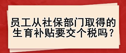 員工從社保部門取得的生育補(bǔ)貼要交個(gè)稅嗎？