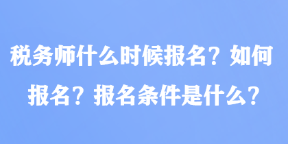 稅務師什么時候報名？如何報名？報名條件是什么？