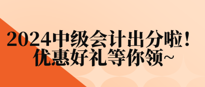 2024中級會計出分啦！優(yōu)惠好禮等你領(lǐng)~