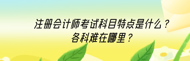 注冊會計師考試科目特點是什么？各科難在哪里？