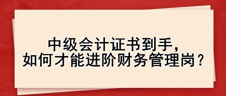 中級會計證書到手，如何才能進階財務(wù)管理崗？