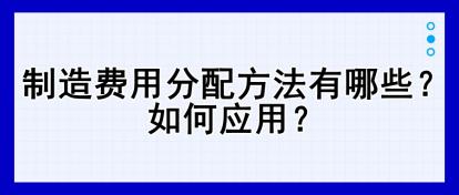 制造費(fèi)用分配方法有哪些？如何應(yīng)用？