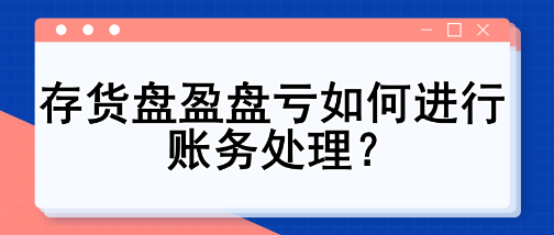 存貨盤盈盤虧如何進(jìn)行賬務(wù)處理？