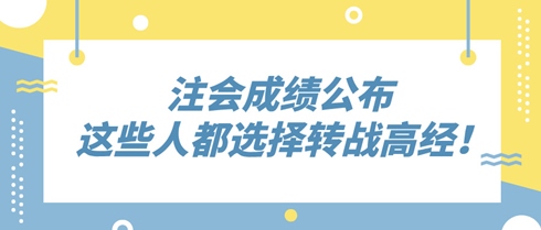 2024年注會成績公布 這些人竟都選擇轉(zhuǎn)戰(zhàn)高級經(jīng)濟(jì)師！