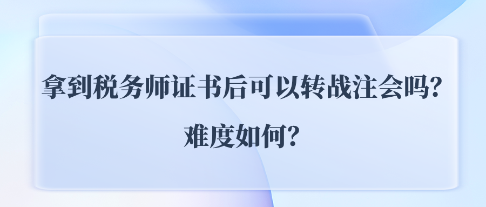 拿到稅務(wù)師證書后可以轉(zhuǎn)戰(zhàn)注會(huì)CPA嗎？難度如何？