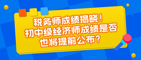 稅務(wù)師成績(jī)揭曉！初中級(jí)經(jīng)濟(jì)師成績(jī)是否也將提前公布？