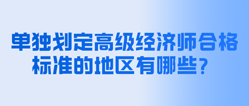 單獨劃定高級經(jīng)濟師合格標(biāo)準(zhǔn)的地區(qū)有哪些？分?jǐn)?shù)是多少？