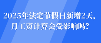 2025年法定節(jié)假日新增2天，月工資計(jì)算會(huì)受影響嗎？