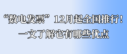 “數(shù)電發(fā)票”12月起全國(guó)推行！一文了解它有哪些優(yōu)點(diǎn)