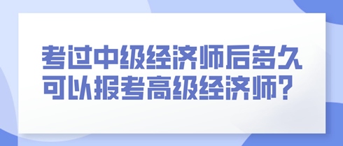 考過中級經(jīng)濟師后多久可以報考高級經(jīng)濟師？