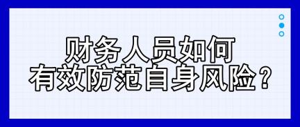 財(cái)務(wù)人員如何有效防范自身風(fēng)險(xiǎn)？四大建議！