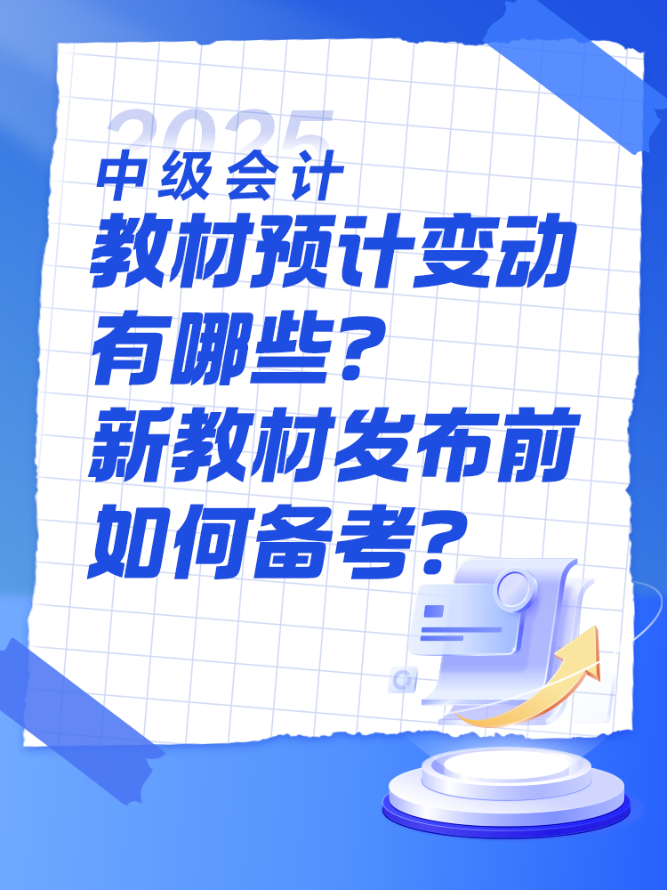 2025中級會計教材預(yù)計有哪些變動？新教材發(fā)布前如何備考？