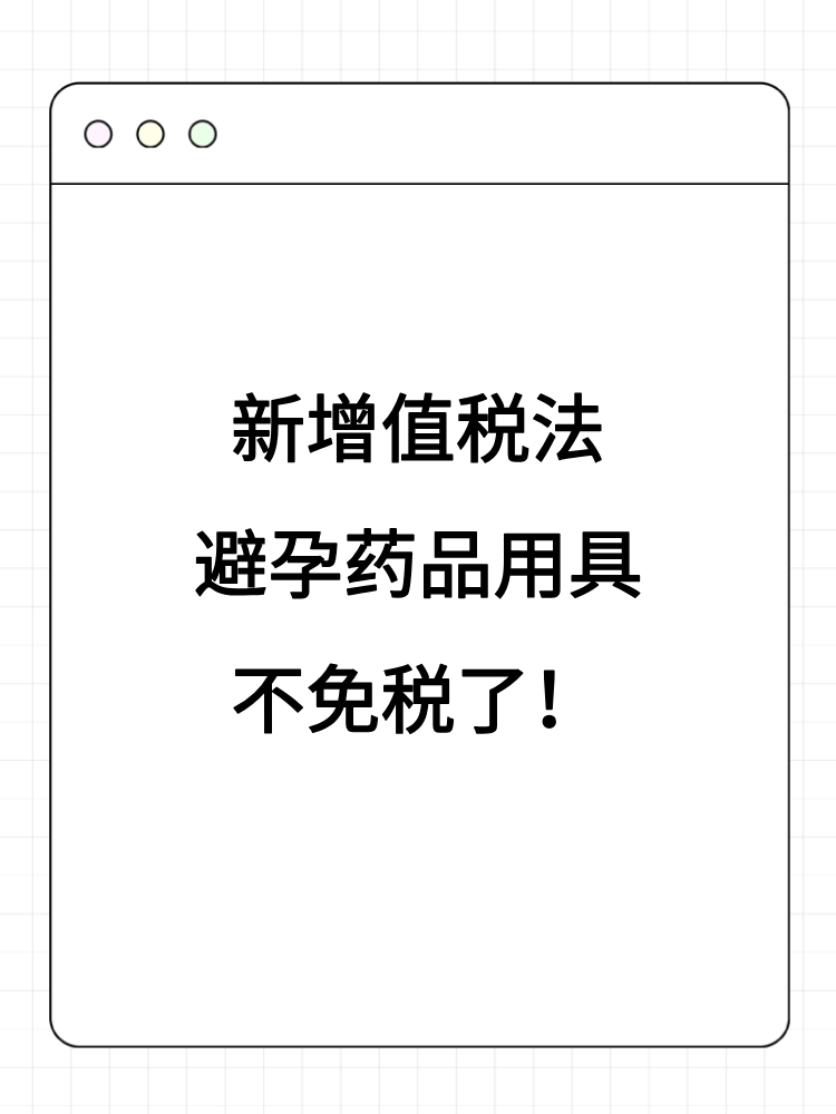 新增值稅法避孕藥品用具不免稅了！