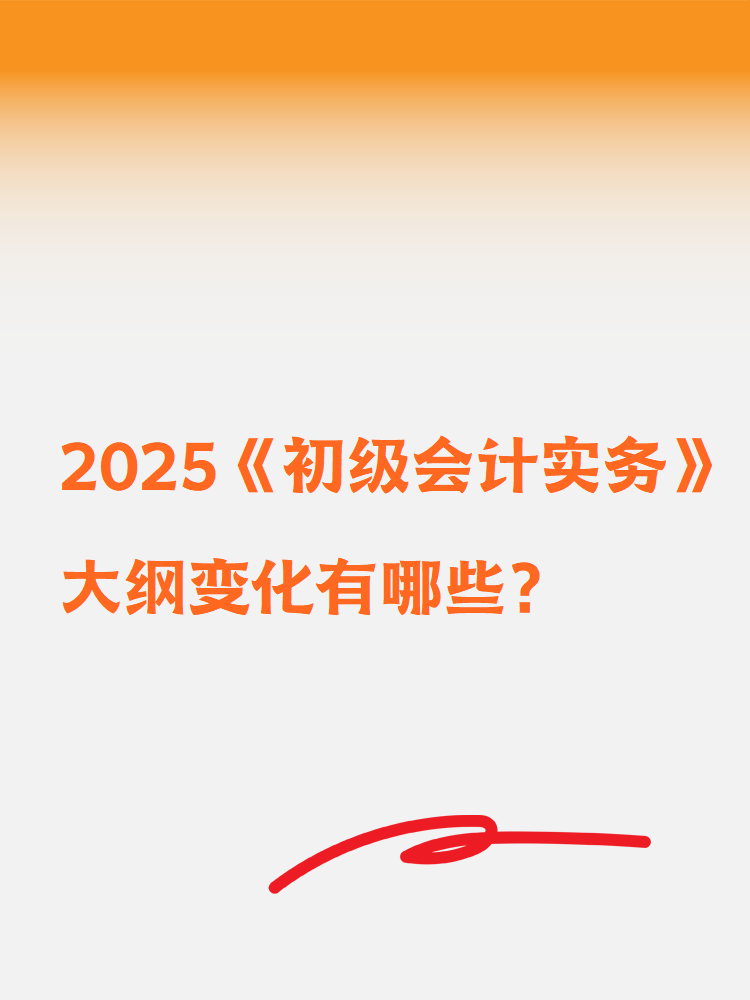 2025《初級(jí)會(huì)計(jì)實(shí)務(wù)》大綱變化有哪些？