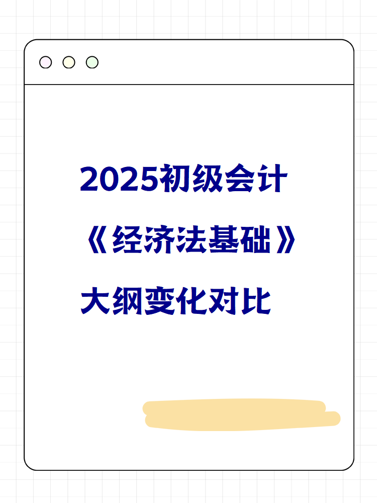 2025初級會計《經(jīng)濟法基礎(chǔ)》大綱變化對比 快來看！