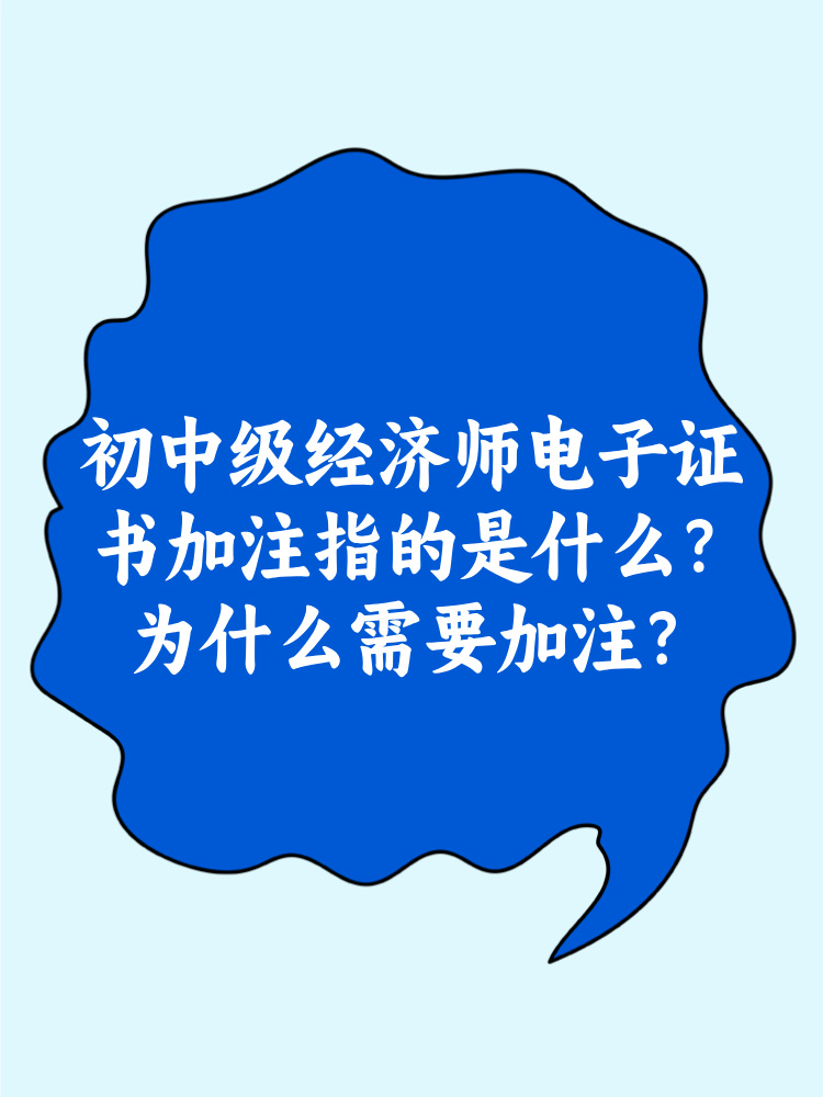 初中級經(jīng)濟師電子證書加注指的是什么？為什么需要加注？