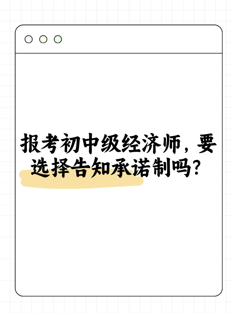 報(bào)考2025年初中級(jí)經(jīng)濟(jì)師 要選擇告知承諾制嗎？