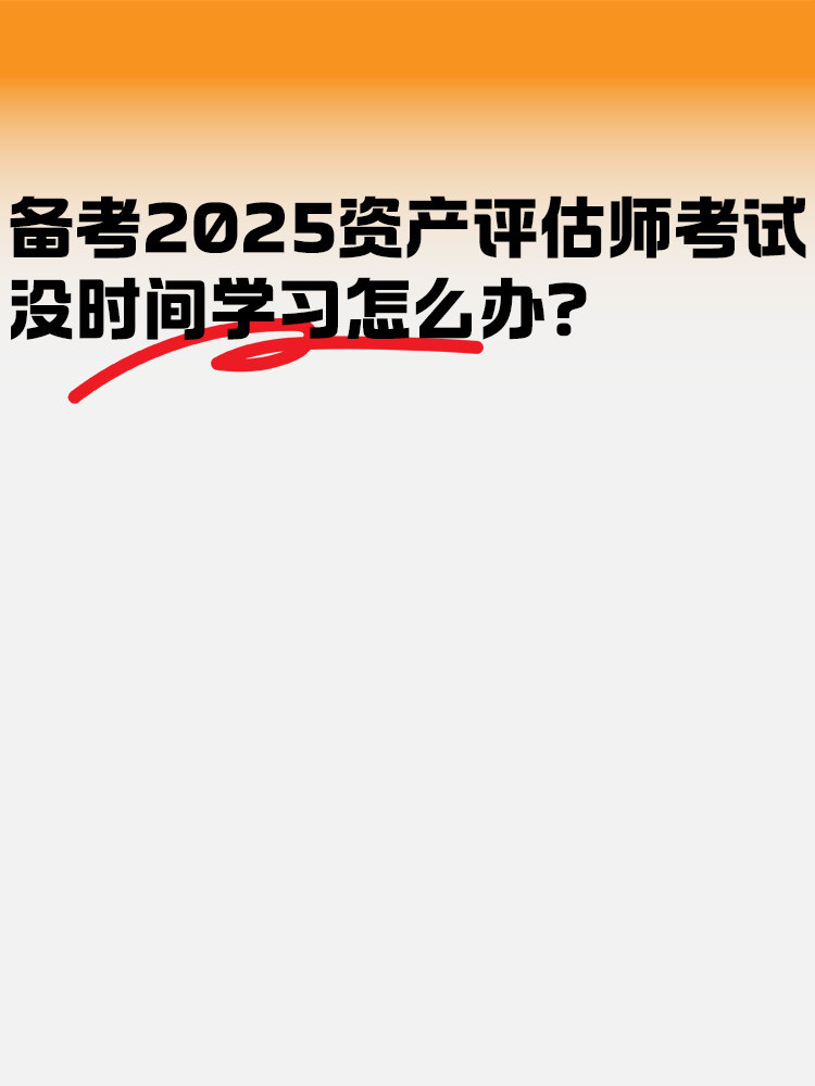 備考2025年資產(chǎn)評估師考試 沒時間學(xué)習(xí)怎么辦？