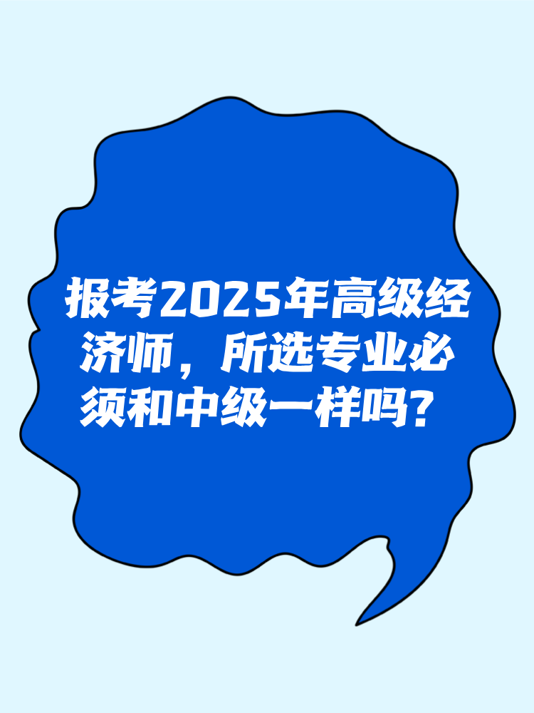 報(bào)考2025年高級(jí)經(jīng)濟(jì)師 所選專業(yè)必須和中級(jí)一樣嗎？