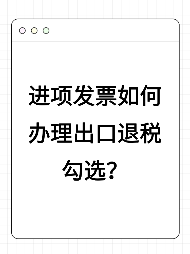 進項發(fā)票如何辦理出口退稅勾選