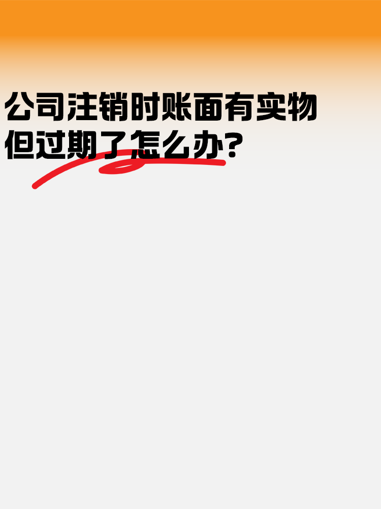 公司注銷時(shí)賬面有實(shí)物但是過期了怎么辦？