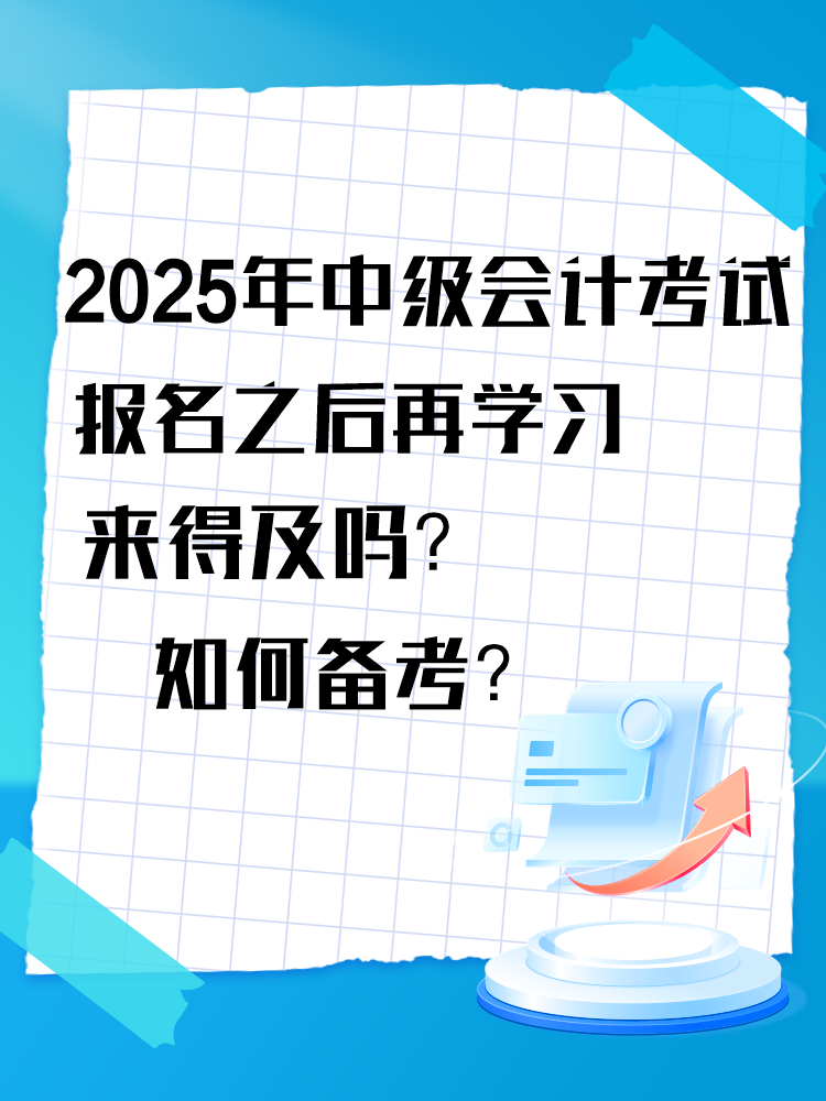 2025年中級(jí)會(huì)計(jì)考試報(bào)名之后再學(xué)習(xí)來得及嗎？