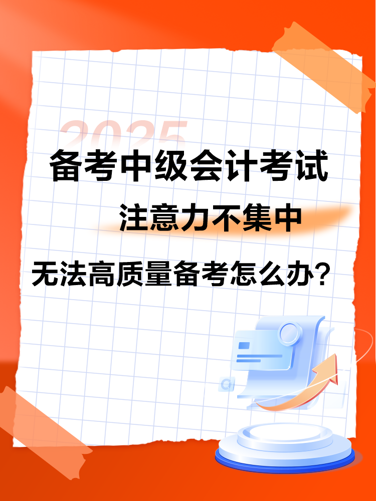 2025中級會計備考 注意力不集中 無法高質(zhì)量備考怎么辦？