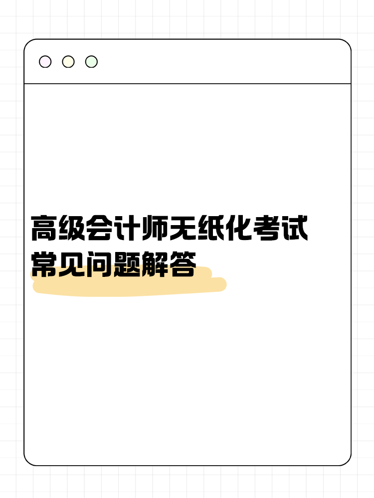 高級(jí)會(huì)計(jì)師無(wú)紙化考試常見(jiàn)問(wèn)題解答！