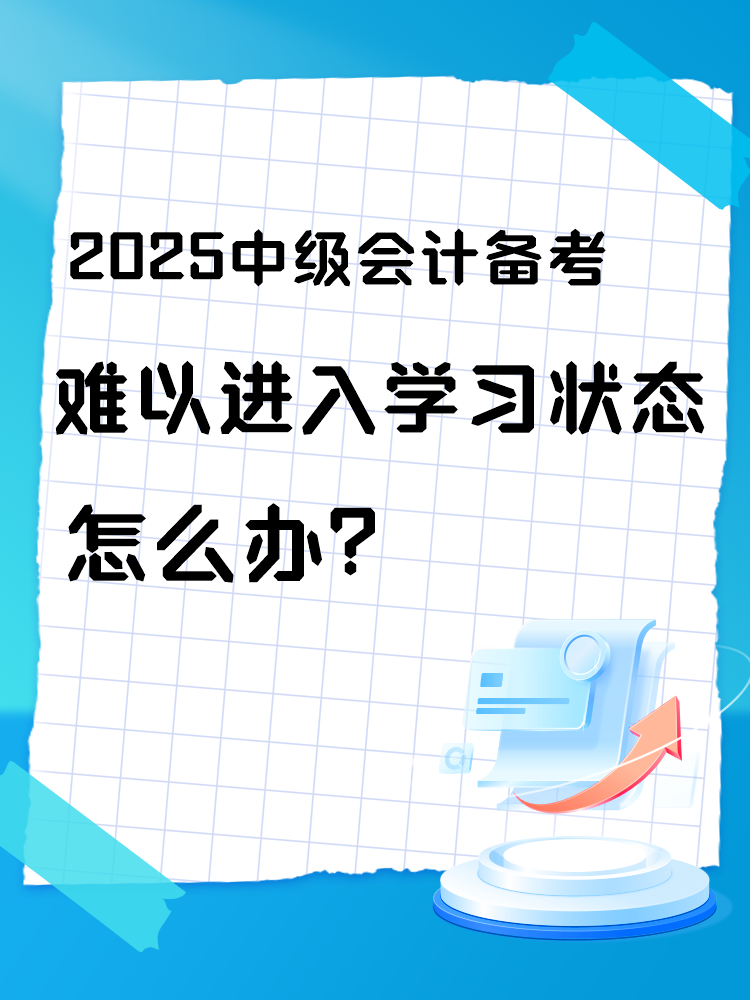 2025中級會計備考 難以進入學(xué)習(xí)狀態(tài)怎么辦？