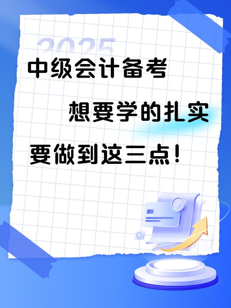 2025年中級(jí)會(huì)計(jì)備考 想要學(xué)的扎實(shí) 要做到這三點(diǎn)！