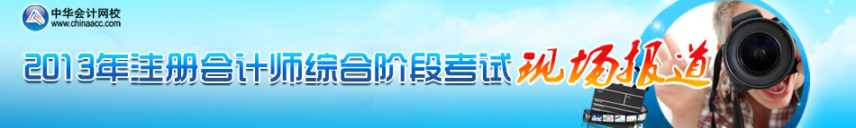 2013年注冊(cè)會(huì)計(jì)師綜合階段考試現(xiàn)場(chǎng)報(bào)道